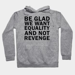 Be Glad We Want Equality and Not Revenge Hoodie